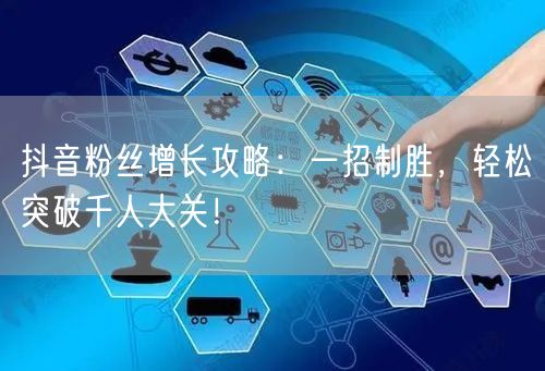 抖音粉丝增长攻略：一招制胜，轻松突破千人大关！