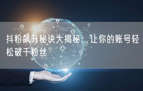 抖粉飙升秘诀大揭秘：让你的账号轻松破千粉丝