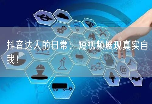 抖音达人的日常：短视频展现真实自我！