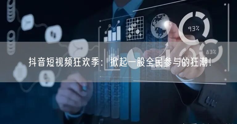 抖音短视频狂欢季：掀起一股全民参与的狂潮！