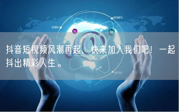 抖音短视频风潮再起，快来加入我们吧！一起抖出精彩人生。