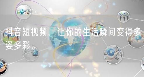 抖音短视频，让你的生活瞬间变得多姿多彩。