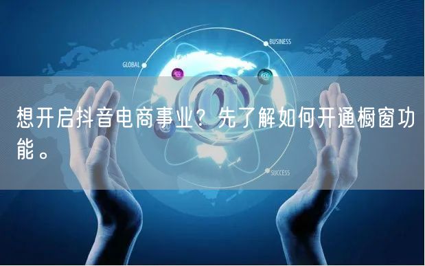 想开启抖音电商事业？先了解如何开通橱窗功能。