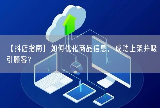 【抖店指南】如何优化商品信息，成功上架并