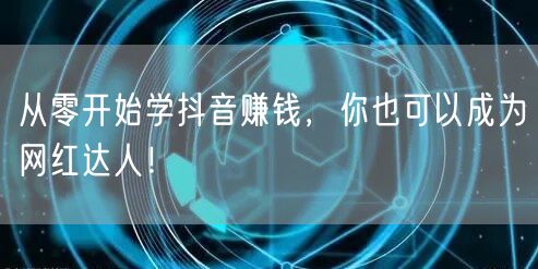 从零开始学抖音赚钱，你也可以成为网红达人！