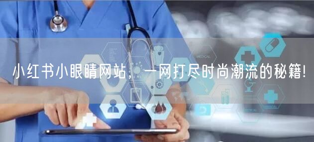 小红书小眼睛网站，一网打尽时尚潮流的秘籍