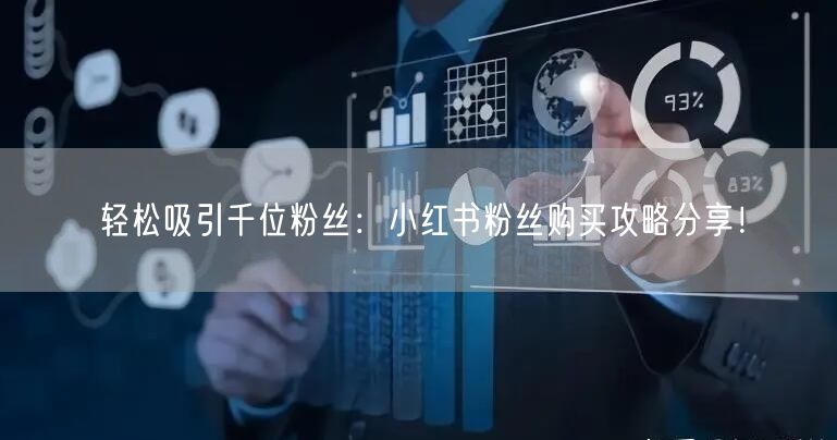 轻松吸引千位粉丝：小红书粉丝购买攻略分享！