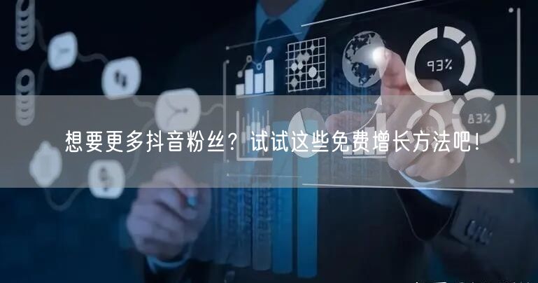 想要更多抖音粉丝？试试这些免费增长方法吧！