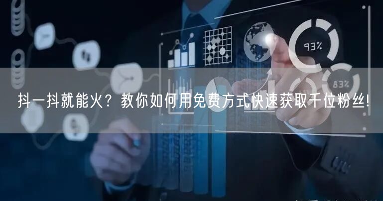 抖一抖就能火？教你如何用免费方式快速获取