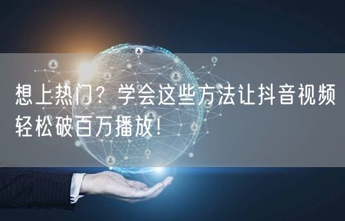 想上热门？学会这些方法让抖音视频轻松破百万播放！
