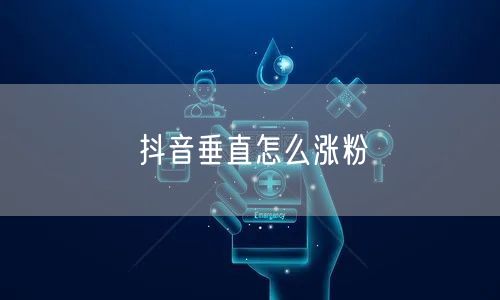 抖音垂直怎么涨粉