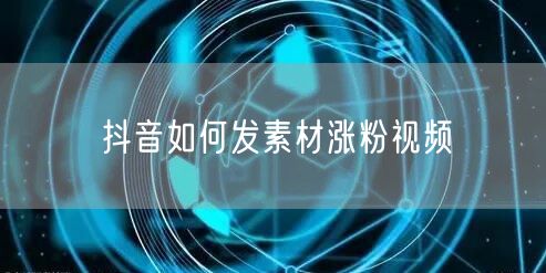 抖音如何发素材涨粉视频