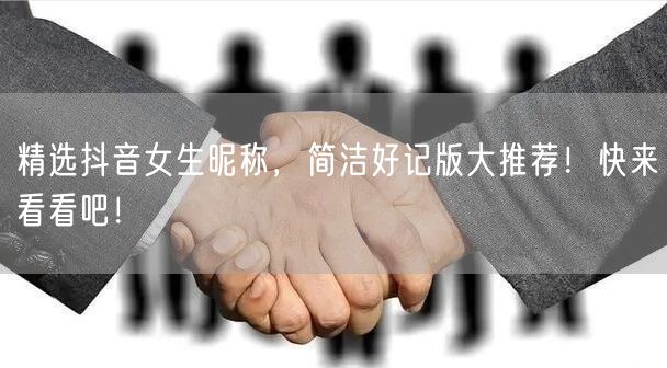 精选抖音女生昵称，简洁好记版大推荐！快来看看吧！