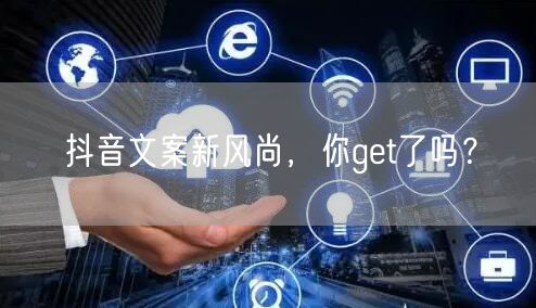 抖音文案新风尚，你get了吗？
