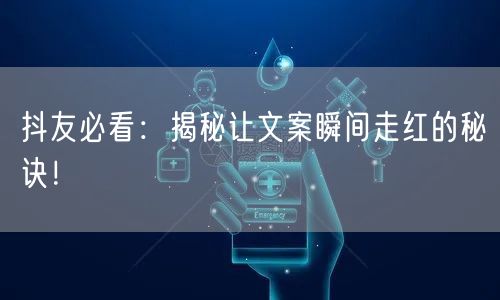 抖友必看：揭秘让文案瞬间走红的秘诀！