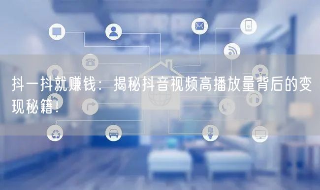 抖一抖就赚钱：揭秘抖音视频高播放量背后的