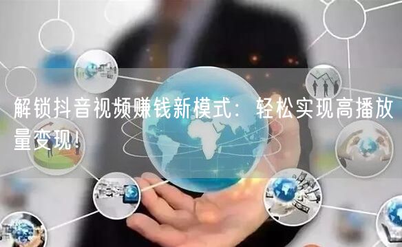 解锁抖音视频赚钱新模式：轻松实现高播放量变现！