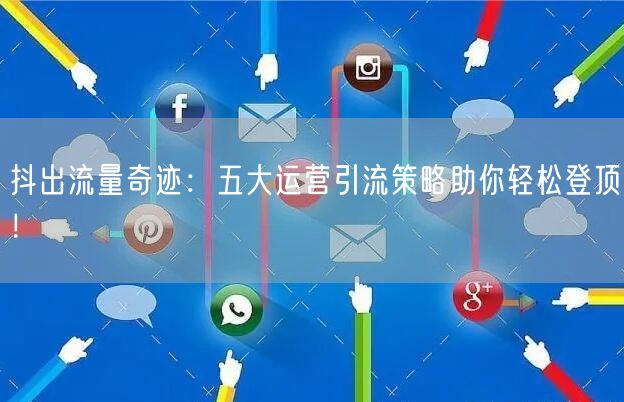 抖出流量奇迹：五大运营引流策略助你轻松登
