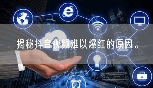 揭秘抖音视频难以爆红的原因。