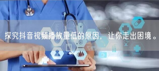 探究抖音视频播放量低的原因，让你走出困境。