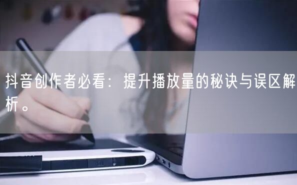 抖音创作者必看：提升播放量的秘诀与误区解