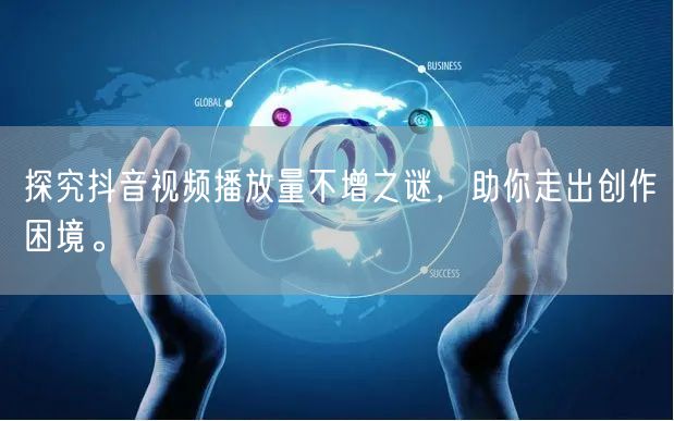 探究抖音视频播放量不增之谜，助你走出创作