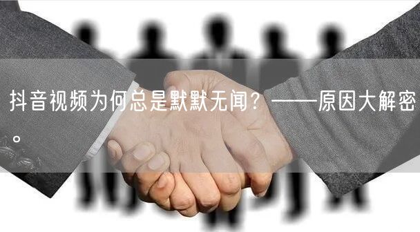 抖音视频为何总是默默无闻？——原因大解密