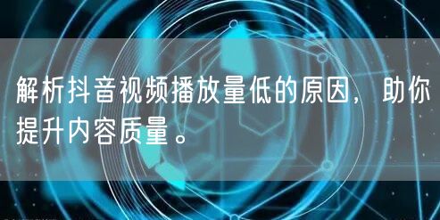 解析抖音视频播放量低的原因，助你提升内容质量。
