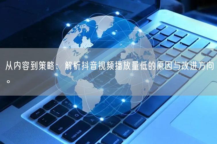 从内容到策略：解析抖音视频播放量低的原因