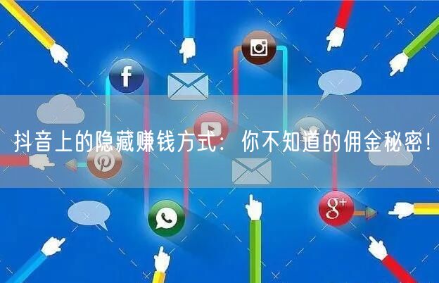抖音上的隐藏赚钱方式：你不知道的佣金秘密！