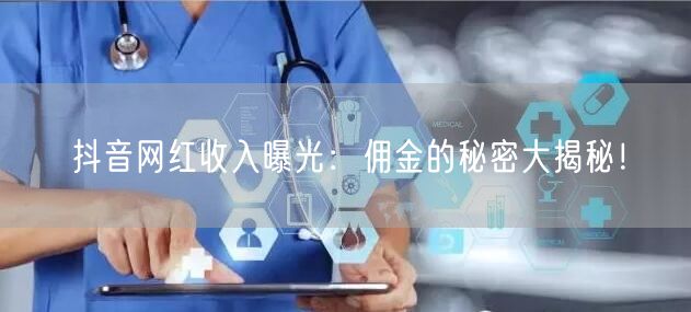 抖音网红收入曝光：佣金的秘密大揭秘！