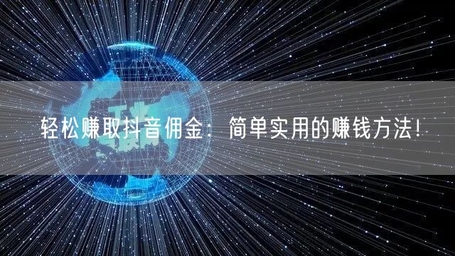 轻松赚取抖音佣金：简单实用的赚钱方法！