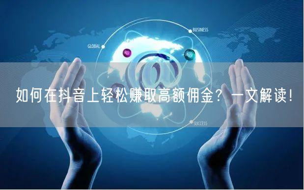 如何在抖音上轻松赚取高额佣金？一文解读！