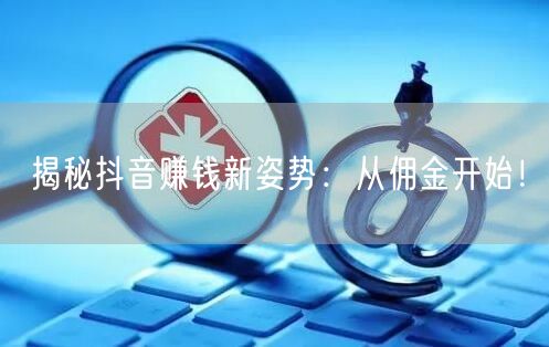 揭秘抖音赚钱新姿势：从佣金开始！