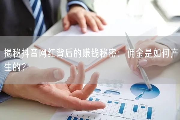揭秘抖音网红背后的赚钱秘密：佣金是如何产
