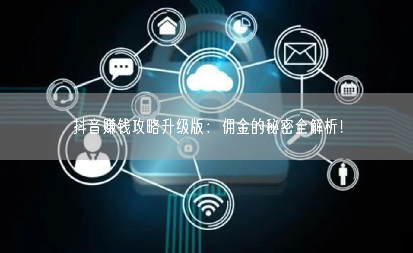 抖音赚钱攻略升级版：佣金的秘密全解析！