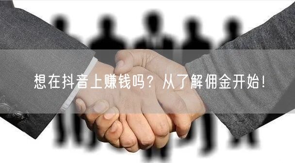 想在抖音上赚钱吗？从了解佣金开始！