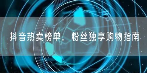 抖音热卖榜单，粉丝独享购物指南
