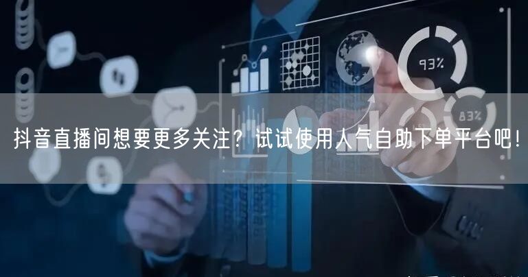 抖音直播间想要更多关注？试试使用人气自助下单平台吧！