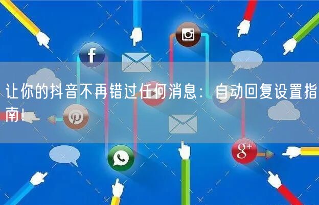 让你的抖音不再错过任何消息：自动回复设置