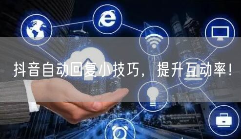 抖音自动回复小技巧，提升互动率！