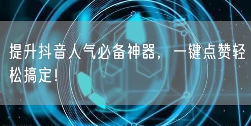 提升抖音人气必备神器，一键点赞轻松搞定！