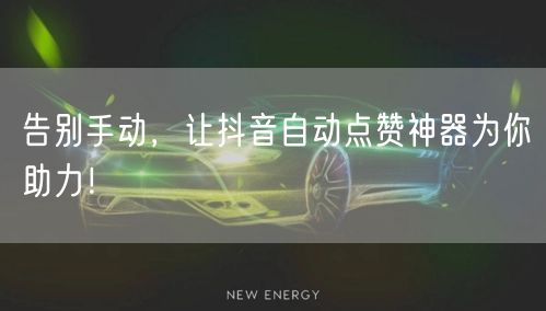 告别手动，让抖音自动点赞神器为你助力！