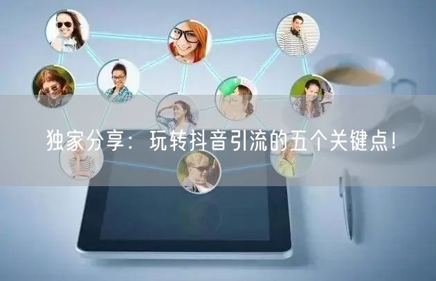 独家分享：玩转抖音引流的五个关键点！