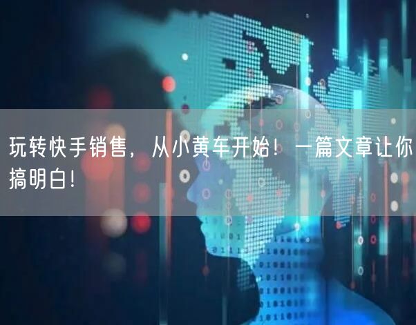 玩转快手销售，从小黄车开始！一篇文章让你
