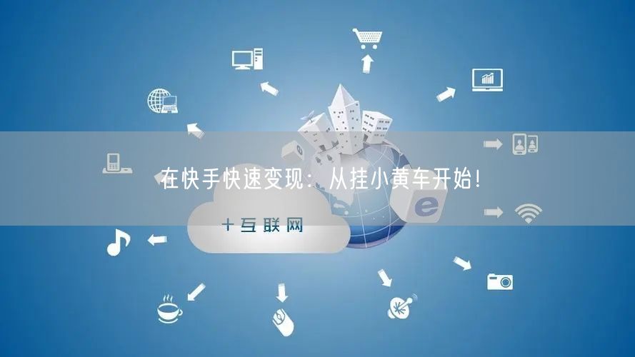 在快手快速变现：从挂小黄车开始！