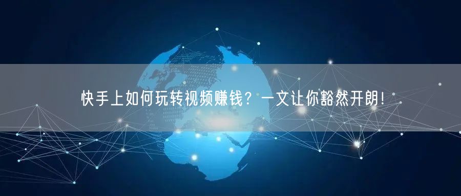 快手上如何玩转视频赚钱？一文让你豁然开朗！