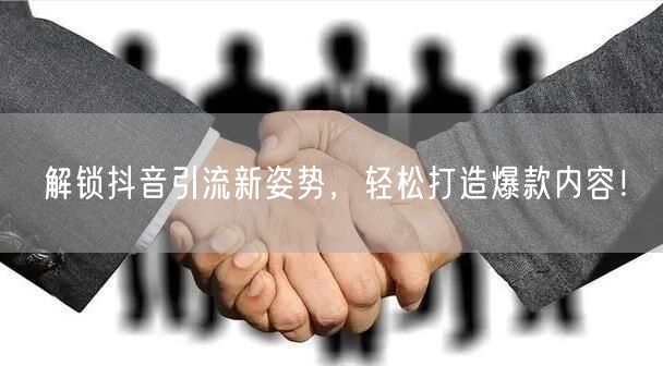 解锁抖音引流新姿势，轻松打造爆款内容！