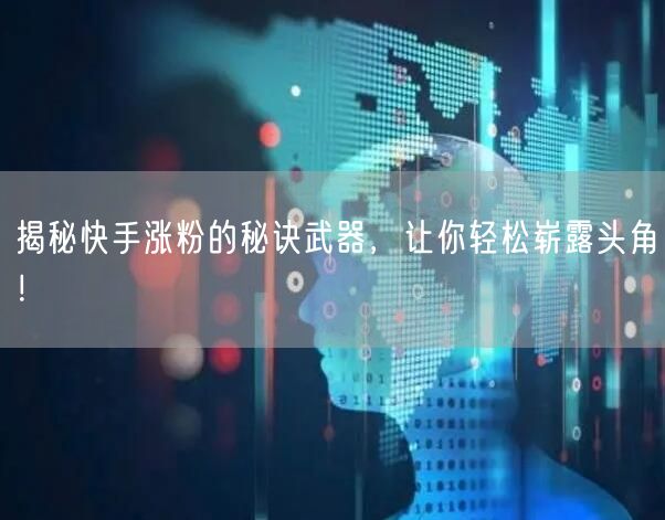 揭秘快手涨粉的秘诀武器，让你轻松崭露头角！