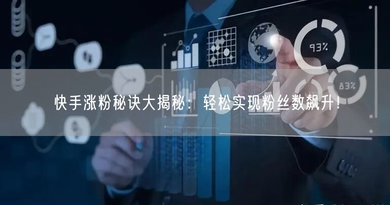 快手涨粉秘诀大揭秘：轻松实现粉丝数飙升！